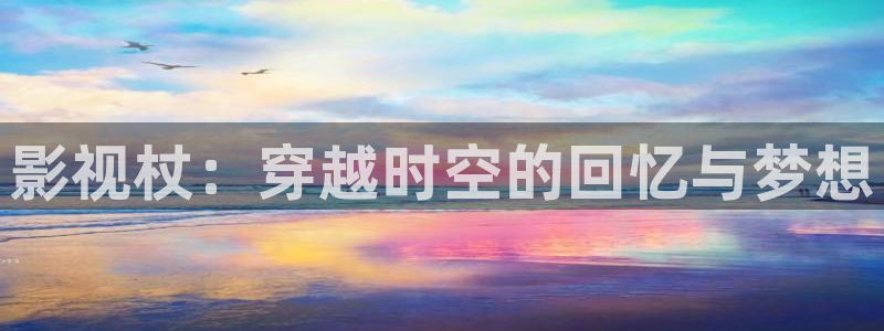 老湿影院费试看：影视杖：穿越时空的回忆与梦想