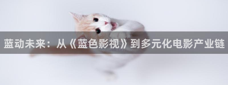老湿最新影院：蓝动未来：从《蓝色影视》到多元化电影产业链